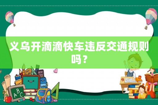 義烏開(kāi)滴滴快車違反交通規(guī)則嗎？