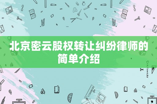 北京密云股權轉讓糾紛律師的簡單介紹