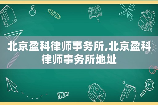 北京盈科律師事務(wù)所,北京盈科律師事務(wù)所地址