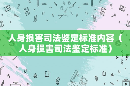 人身?yè)p害司法鑒定標(biāo)準(zhǔn)內(nèi)容（人身?yè)p害司法鑒定標(biāo)準(zhǔn)）