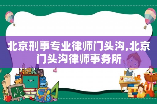 北京刑事專業律師門頭溝,北京門頭溝律師事務所