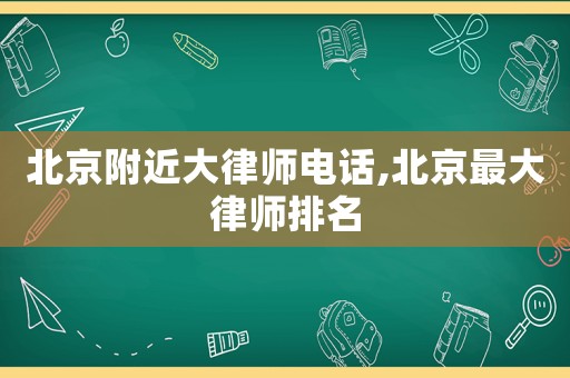 北京附近大律師電話,北京最大律師排名