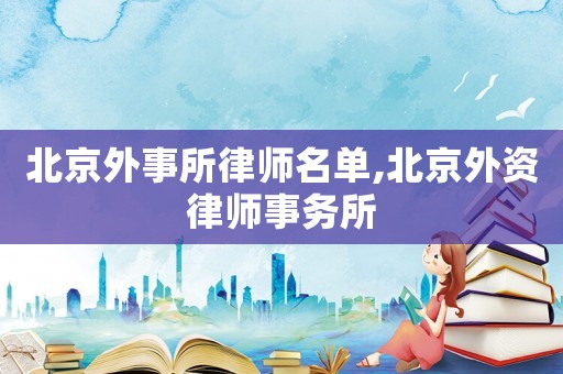 北京外事所律師名單,北京外資律師事務所