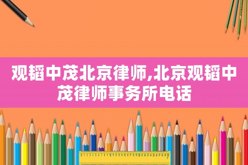 觀韜中茂北京律師,北京觀韜中茂律師事務所電話