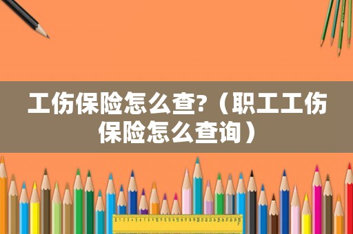 工傷保險(xiǎn)怎么查?（職工工傷保險(xiǎn)怎么查詢）