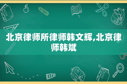 北京律師所律師韓文輝,北京律師韓斌