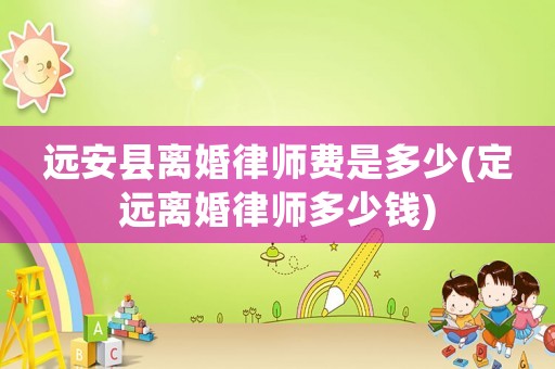 遠安縣離婚律師費是多少(定遠離婚律師多少錢)