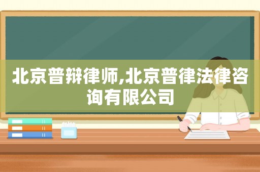 北京普辯律師,北京普律法律咨詢有限公司