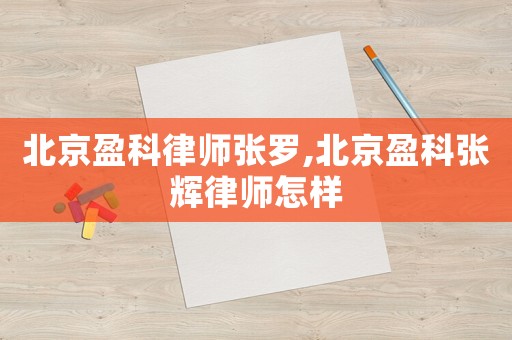 北京盈科律師張羅,北京盈科張輝律師怎樣