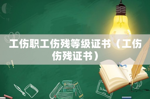 工傷職工傷殘等級證書（工傷傷殘證書）