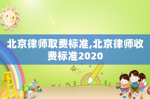 北京律師取費(fèi)標(biāo)準(zhǔn),北京律師收費(fèi)標(biāo)準(zhǔn)2020
