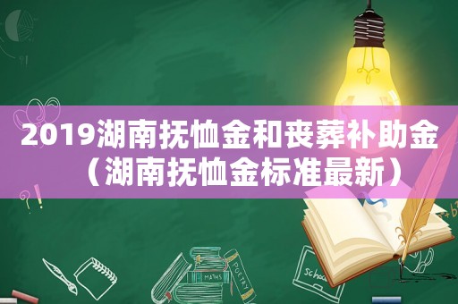 2019湖南撫恤金和喪葬補助金（湖南撫恤金標準最新）