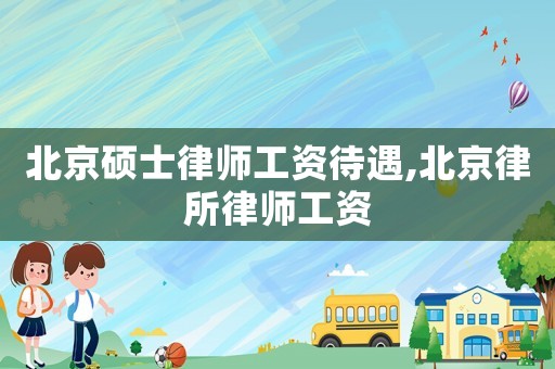 北京碩士律師工資待遇,北京律所律師工資