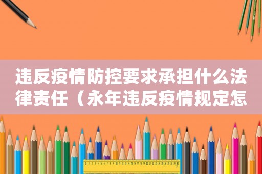 違反疫情防控要求承擔什么法律責任（永年違反疫情規定怎么定罪）