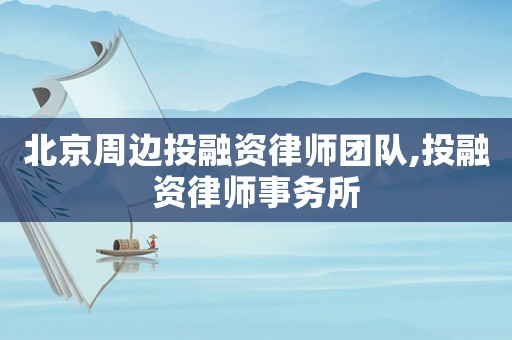 北京周邊投融資律師團(tuán)隊(duì),投融資律師事務(wù)所