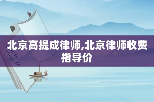 北京高提成律師,北京律師收費指導價
