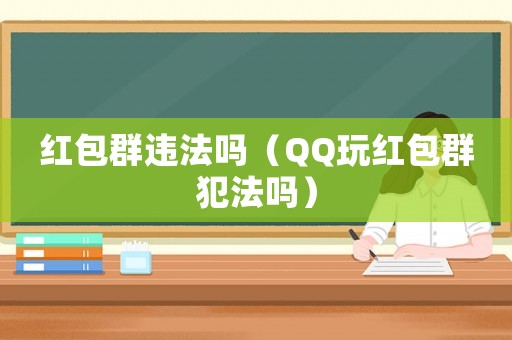 紅包群違法嗎（QQ玩紅包群犯法嗎）