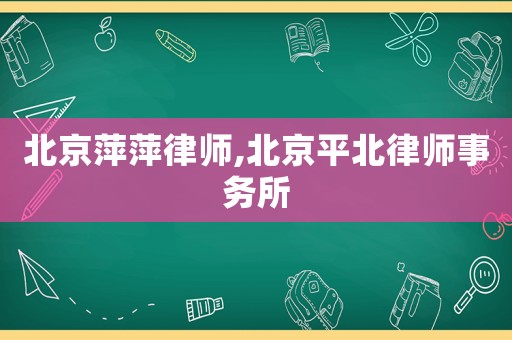 北京萍萍律師,北京平北律師事務所