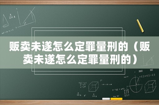 販賣未遂怎么定罪量刑的（販賣未遂怎么定罪量刑的）