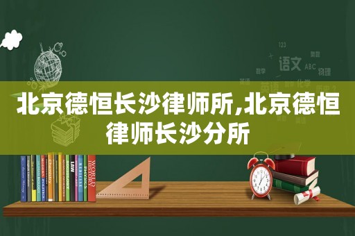北京德恒長沙律師所,北京德恒律師長沙分所