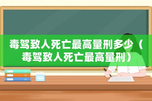 毒駕致人死亡最高量刑多少（毒駕致人死亡最高量刑）