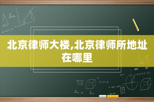 北京律師大樓,北京律師所地址在哪里