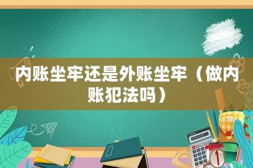 內(nèi)賬坐牢還是外賬坐牢（做內(nèi)賬犯法嗎）