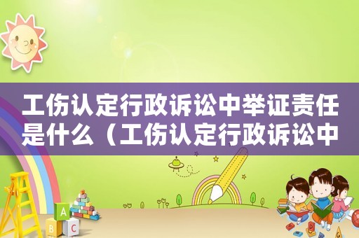 工傷認定行政訴訟中舉證責任是什么（工傷認定行政訴訟中舉證責任）
