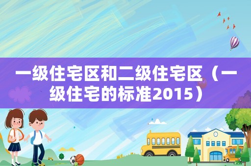 一級住宅區和二級住宅區（一級住宅的標準2015）