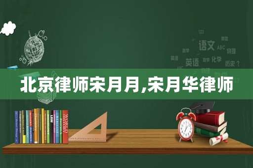 北京律師宋月月,宋月華律師