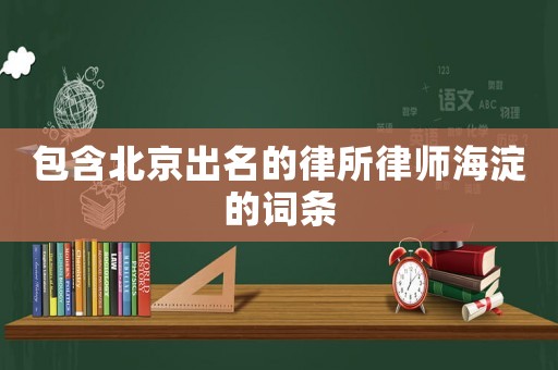 包含北京出名的律所律師海淀的詞條