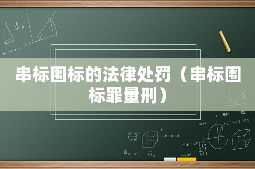 串標圍標的法律處罰（串標圍標罪量刑）