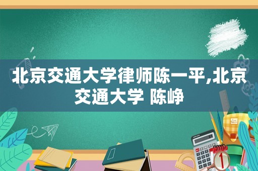 北京交通大學律師陳一平,北京交通大學 陳崢