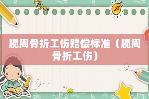 腕周骨折工傷賠償標準（腕周骨折工傷）