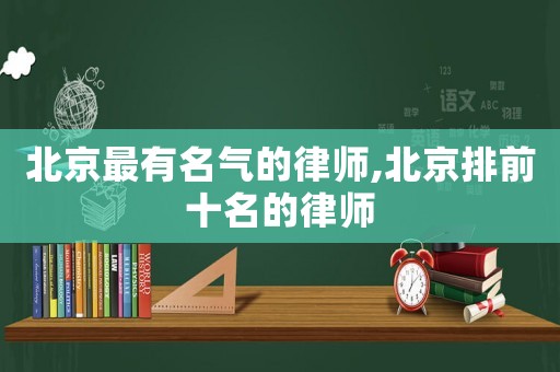 北京最有名氣的律師,北京排前十名的律師