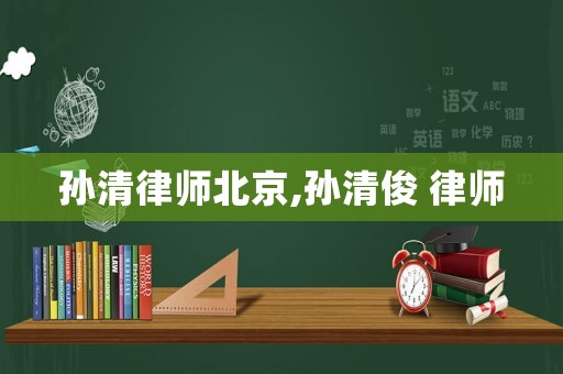 孫清律師北京,孫清俊 律師