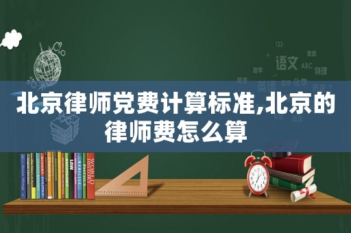 北京律師黨費計算標準,北京的律師費怎么算