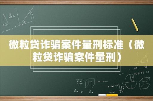 微粒貸詐騙案件量刑標準（微粒貸詐騙案件量刑）