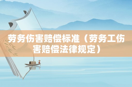 勞務傷害賠償標準（勞務工傷害賠償法律規(guī)定）