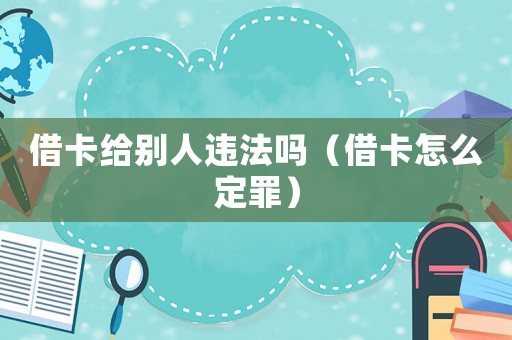 借卡給別人違法嗎（借卡怎么定罪）