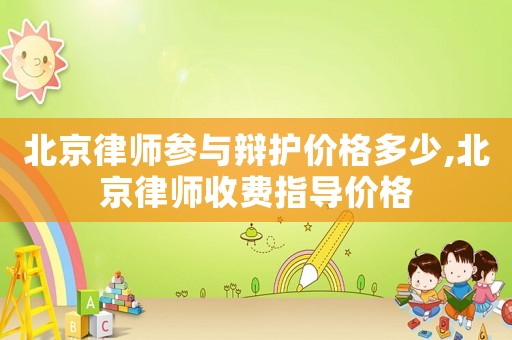 北京律師參與辯護價格多少,北京律師收費指導價格