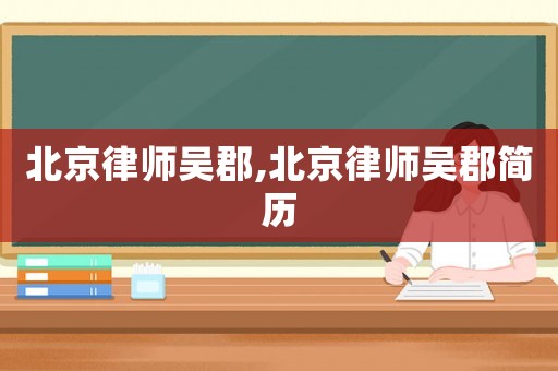 北京律師吳郡,北京律師吳郡簡歷