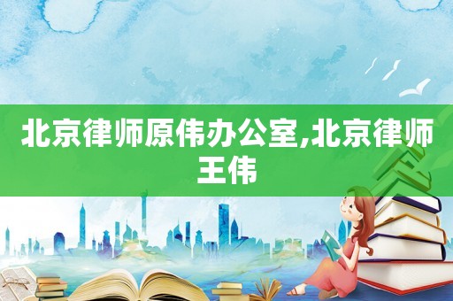 北京律師原偉辦公室,北京律師王偉