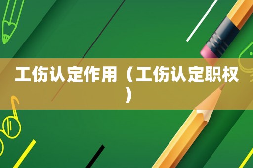 工傷認(rèn)定作用（工傷認(rèn)定職權(quán)）