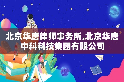 北京華唐律師事務所,北京華唐中科科技集團有限公司