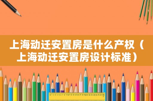 上海動遷安置房是什么產權（上海動遷安置房設計標準）
