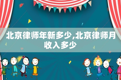 北京律師年新多少,北京律師月收入多少