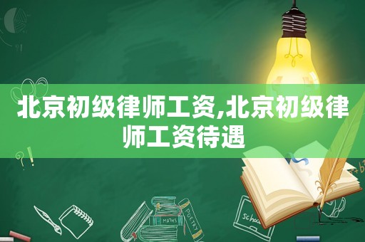 北京初級(jí)律師工資,北京初級(jí)律師工資待遇