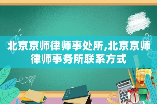 北京京師律師事處所,北京京師律師事務所聯系方式