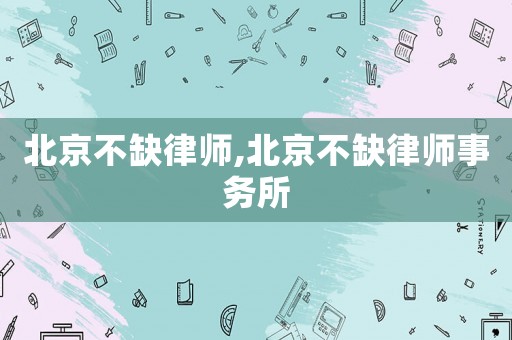 北京不缺律師,北京不缺律師事務(wù)所